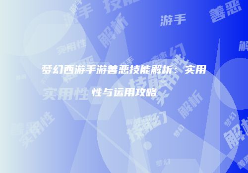 梦幻西游手游善恶技能解析：实用性与运用攻略
