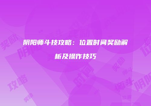 阴阳师斗技攻略：位置时间奖励解析及操作技巧