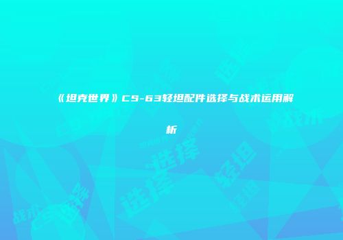 《坦克世界》CS-63轻坦配件选择与战术运用解析