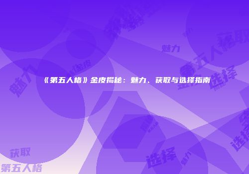 《第五人格》金皮揭秘：魅力、获取与选择指南