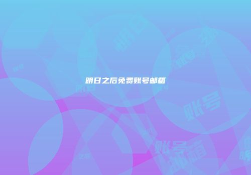 明日之后免费账号邮箱