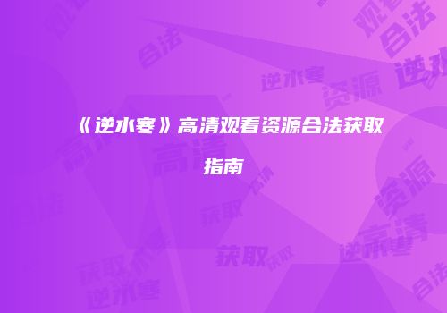 《逆水寒》高清观看资源合法获取指南