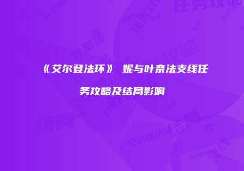 《艾尔登法环》菈妮与叶奈法支线任务攻略及结局影响