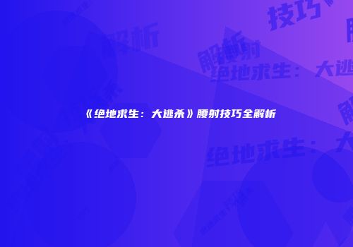 《绝地求生：大逃杀》腰射技巧全解析