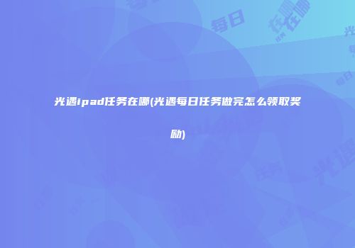 光遇ipad任务在哪(光遇每日任务做完怎么领取奖励)