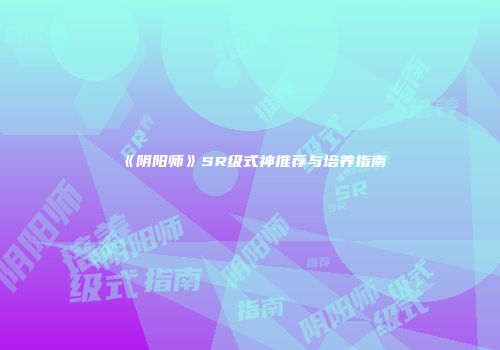 《阴阳师》SR级式神推荐与培养指南