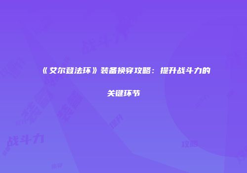 《艾尔登法环》装备换穿攻略：提升战斗力的关键环节