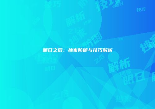 明日之后：抄家防御与技巧解析