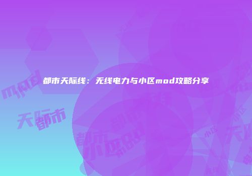 都市天际线：无线电力与小区mod攻略分享