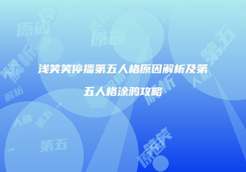 浅笑笑停播第五人格原因解析及第五人格涂鸦攻略