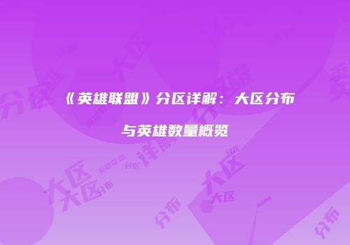 《英雄联盟》分区详解：大区分布与英雄数量概览