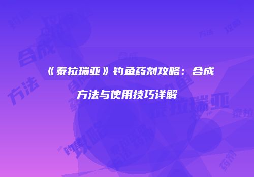 《泰拉瑞亚》钓鱼药剂攻略：合成方法与使用技巧详解