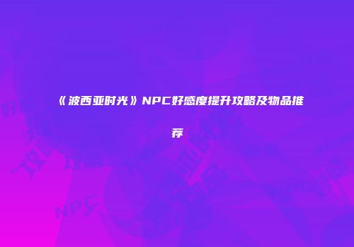 《波西亚时光》NPC好感度提升攻略及物品推荐