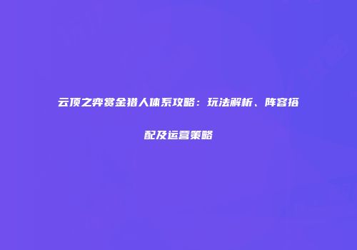 云顶之弈赏金猎人体系攻略：玩法解析、阵容搭配及运营策略