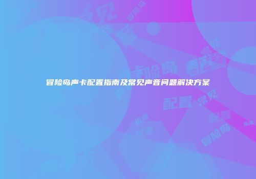 冒险岛声卡配置指南及常见声音问题解决方案