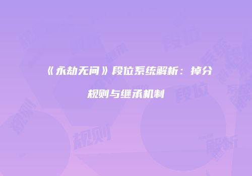 《永劫无间》段位系统解析：掉分规则与继承机制
