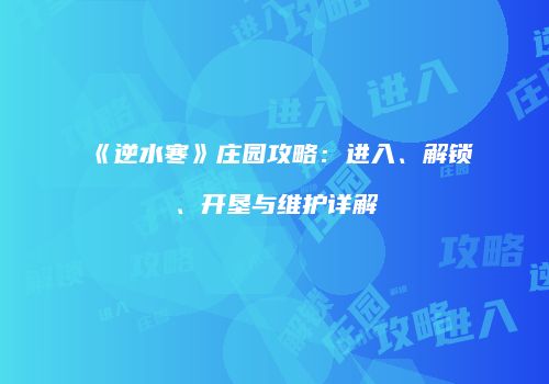 《逆水寒》庄园攻略：进入、解锁、开垦与维护详解