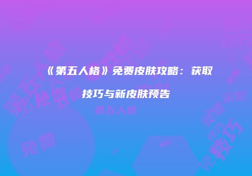 《第五人格》免费皮肤攻略：获取技巧与新皮肤预告