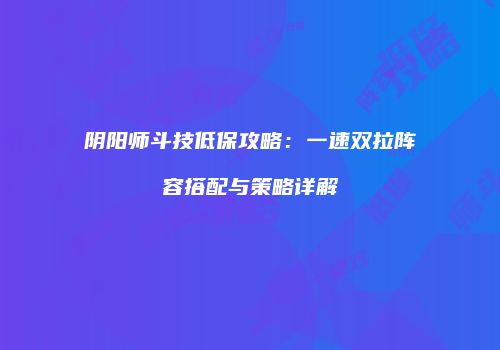 阴阳师斗技低保攻略：一速双拉阵容搭配与策略详解