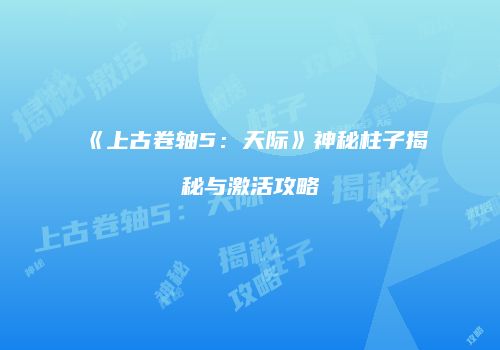 《上古卷轴5：天际》神秘柱子揭秘与激活攻略