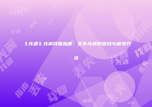 《光遇》光翼找回指南：丢失光翼的查找与避免方法
