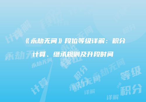 《永劫无间》段位等级详解：积分计算、继承规则及升段时间