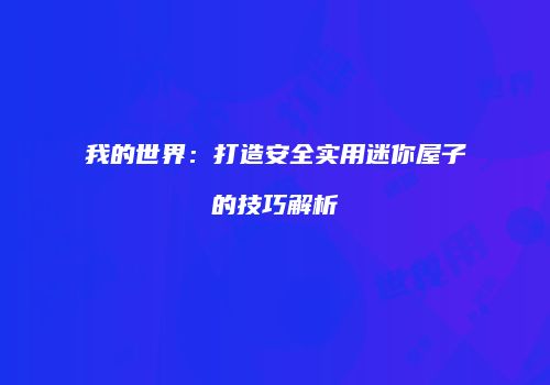 我的世界：打造安全实用迷你屋子的技巧解析