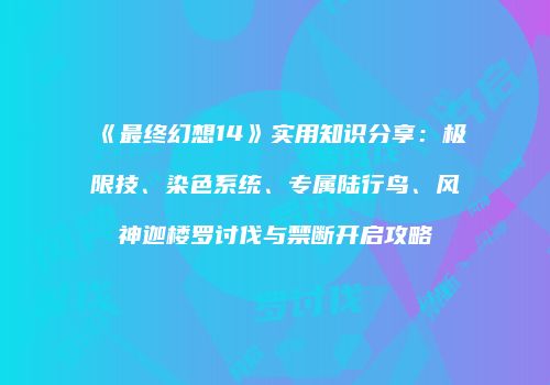 《最终幻想14》实用知识分享：极限技、染色系统、专属陆行鸟、风神迦楼罗讨伐与禁断开启攻略