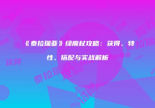 《泰拉瑞亚》绿魔杖攻略：获得、特性、搭配与实战解析