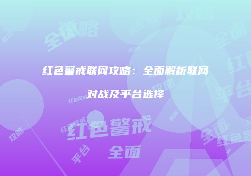 红色警戒联网攻略：全面解析联网对战及平台选择