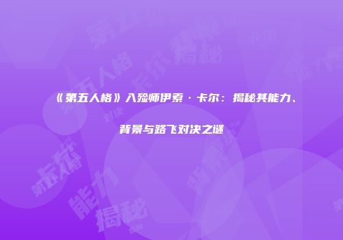 《第五人格》入殓师伊索·卡尔：揭秘其能力、背景与路飞对决之谜