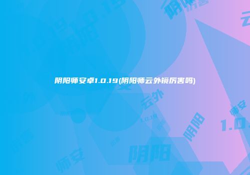 阴阳师安卓1.0.19(阴阳师云外镜厉害吗)