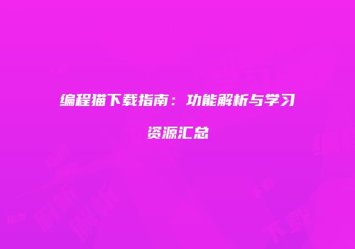 编程猫下载指南：功能解析与学习资源汇总