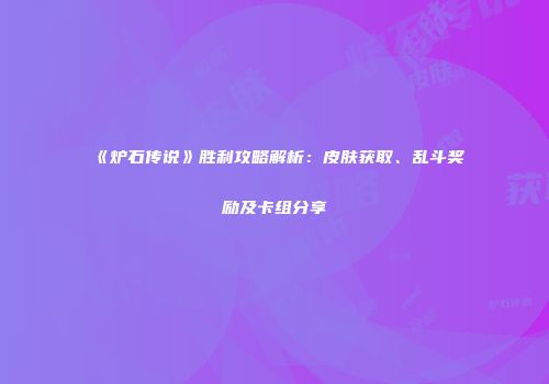 《炉石传说》胜利攻略解析：皮肤获取、乱斗奖励及卡组分享