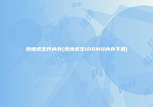 绝地求生炸内存(绝地求生100MB内存下载)