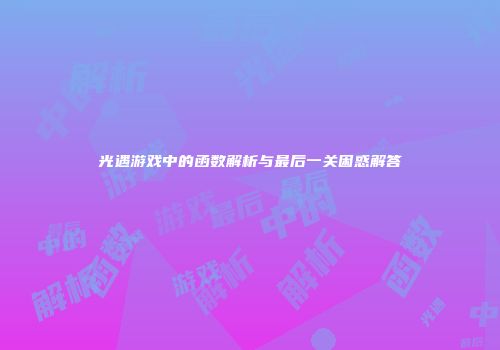 光遇游戏中的函数解析与最后一关困惑解答