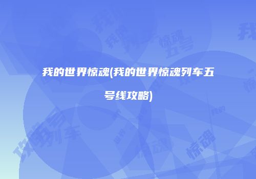 我的世界惊魂(我的世界惊魂列车五号线攻略)