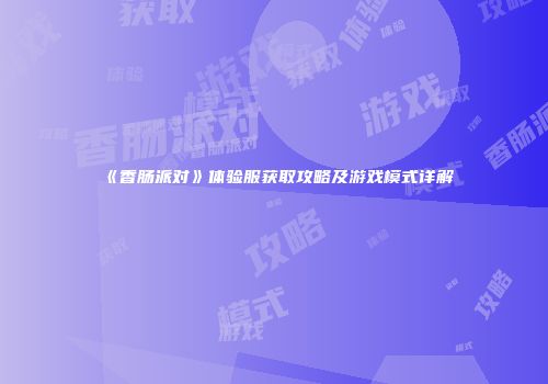 《香肠派对》体验服获取攻略及游戏模式详解