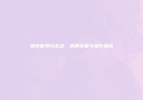 坦克世界闪击战：房间设置与操作指南