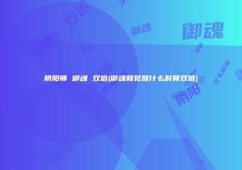 阴阳师 御魂 双倍(御魂和觉醒什么时候双倍)