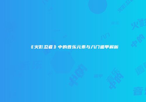 《火影忍者》中的音乐元素与八门遁甲解析