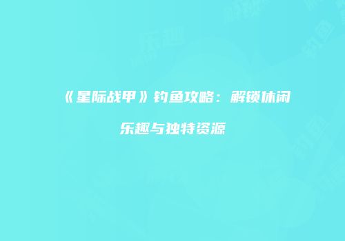 《星际战甲》钓鱼攻略：解锁休闲乐趣与独特资源