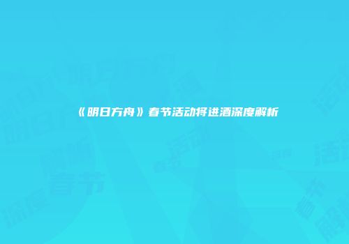 《明日方舟》春节活动将进酒深度解析