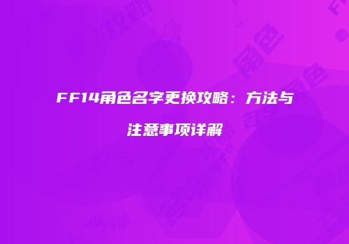 FF14角色名字更换攻略：方法与注意事项详解