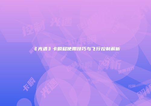 《光遇》卡瞬移使用技巧与飞行控制解析