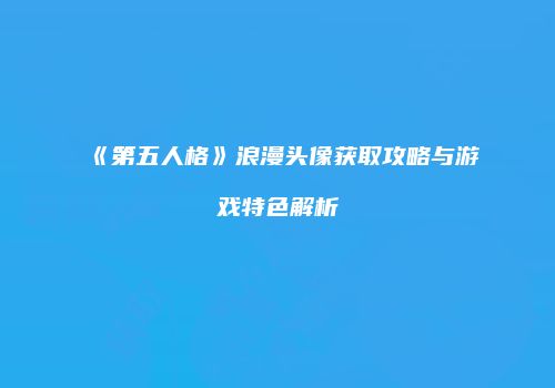 《第五人格》浪漫头像获取攻略与游戏特色解析