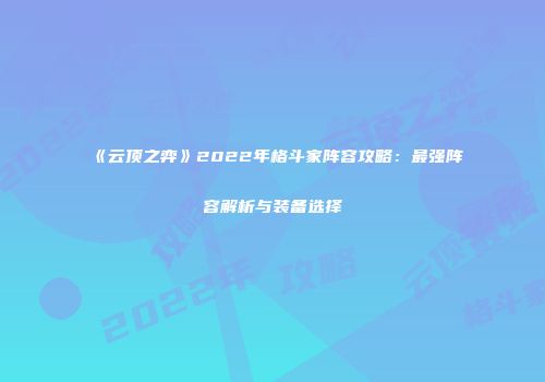 《云顶之弈》2022年格斗家阵容攻略：最强阵容解析与装备选择