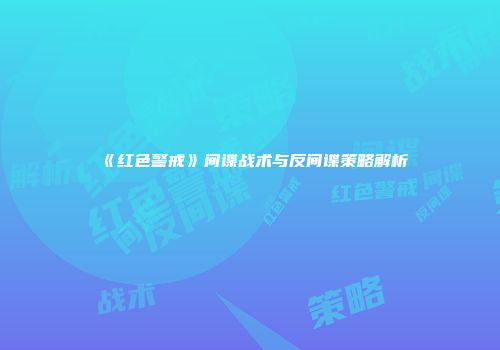 《红色警戒》间谍战术与反间谍策略解析