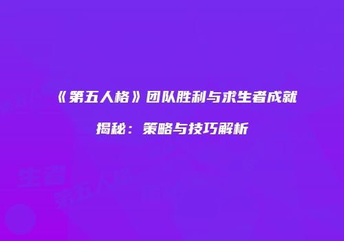 《第五人格》团队胜利与求生者成就揭秘：策略与技巧解析