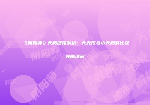 《阴阳师》天狗加强解析：大天狗与小天狗对比及技能详解